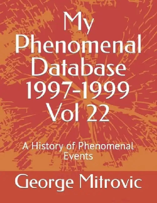My Phenomenal Database 1997-1999 Vol 22: A History of Phenomenal Events by George Mitrovic