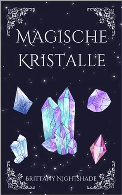 Magische Kristalle: Leitfaden für Anfänger über Heilkristalle und Edelsteine by Nightshade, Brittany
