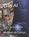 Play AI: Machine Learning and Video Games by Michael Joseph McCarron