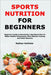 Sports Nutrition for Beginners: Beginner's Guide to Structuring a Nutritional Plan for Better Athletic Performance, More Effective Training and Faster by Nathan Hollister