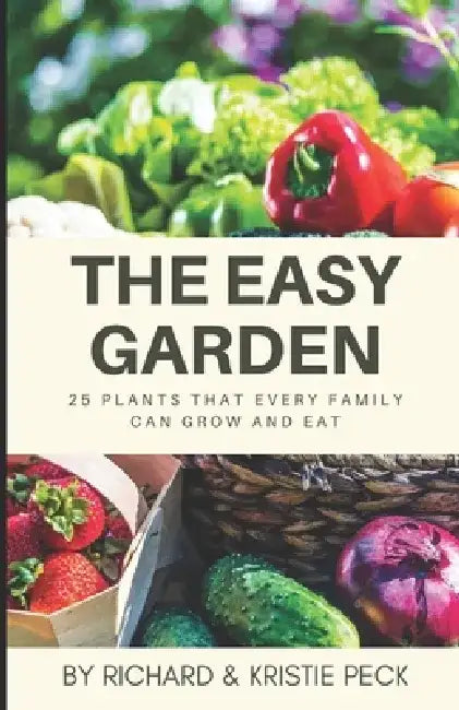The Easy Garden: 25 Plants That Every Family Can Grow and Eat by Kristie Peck