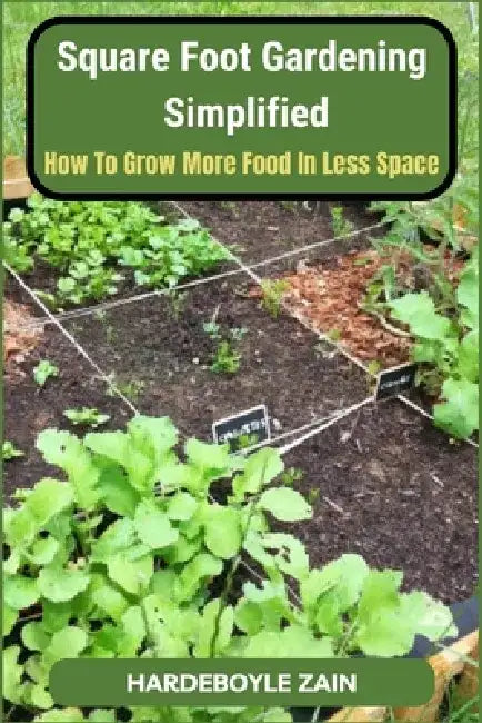 Square Foot Gardening Simplified: How to Grow More Food in Less Space by Zain Hardeboyle