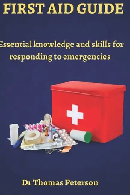 First Aid Guide: Essential Knowledge and Skills for Responding to Emergencies by Thomas Peterson