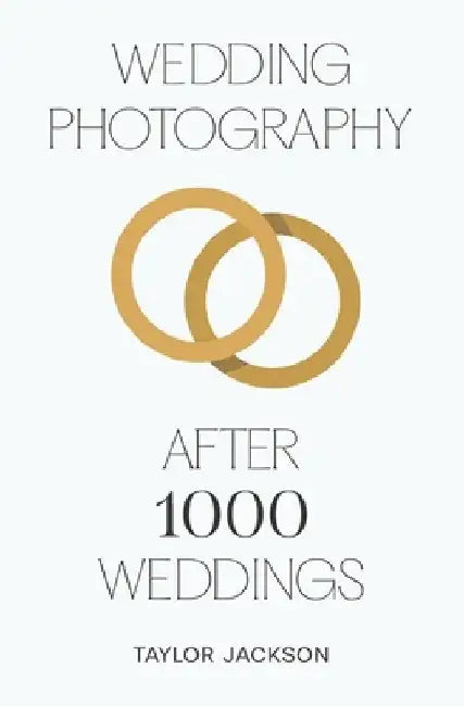 Wedding Photography: After 1000 Weddings by Taylor Jackson