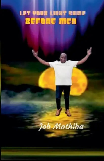Let Your Light Shine Before Men by Job Mothiba
