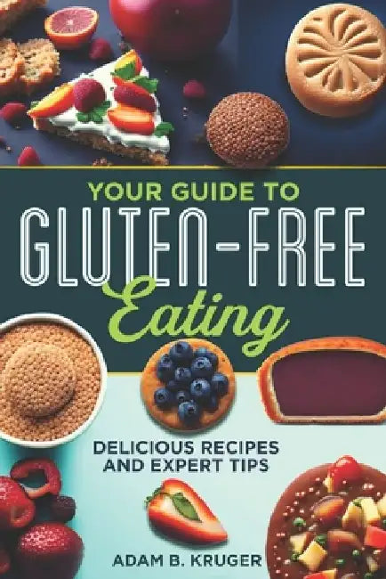 Your Guide to Gluten-Free Eating: Delicious Recipes and Expert Tips by Adam Kruger