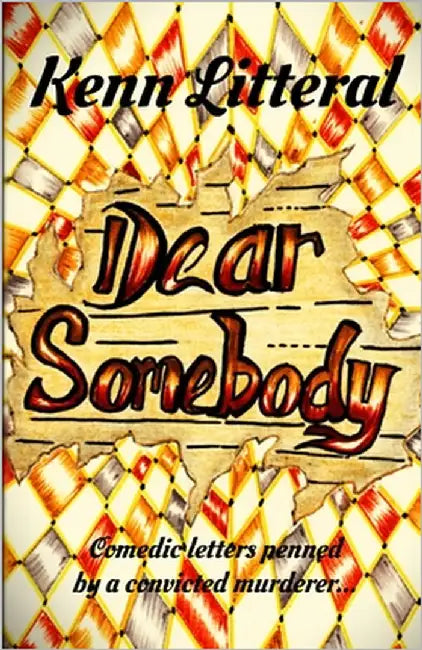 Dear Somebody: Comedic letters penned by a convicted murderer... by Litteral, Kenn