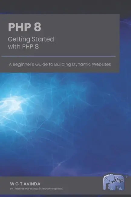 Getting Started with PHP 8: A Beginner's Guide to Building Dynamic Websites by W. G. T. Avinda