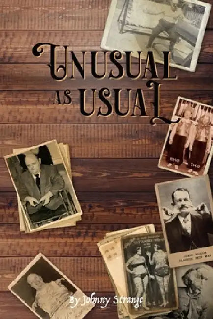 Unusual As Usual: bizarre stories of historical circus, sideshow and freak show performers by Johnny Strange