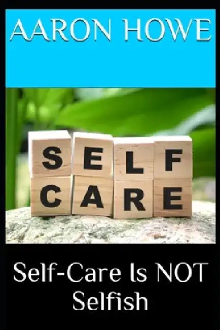 Self-Care Is NOT Selfish by Aaron Howe