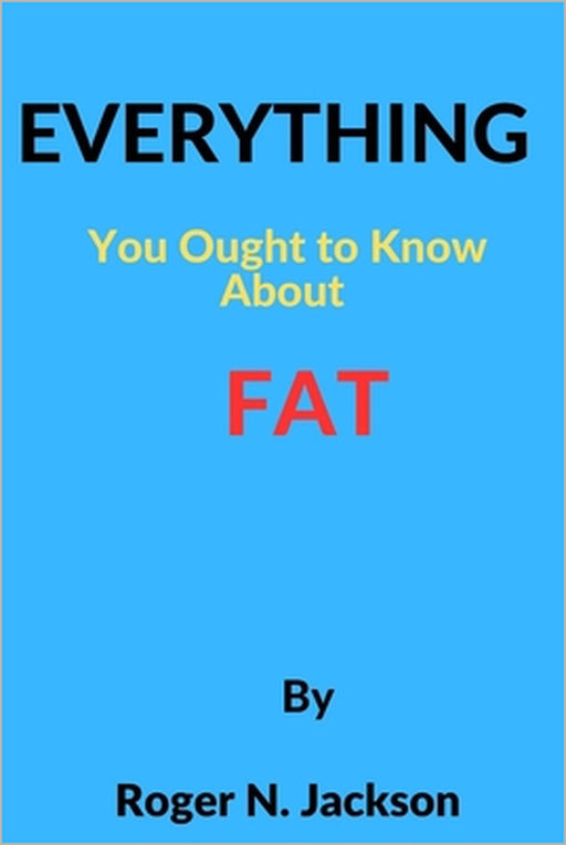 Everything you ought to know about fat by Roger N. Jackson