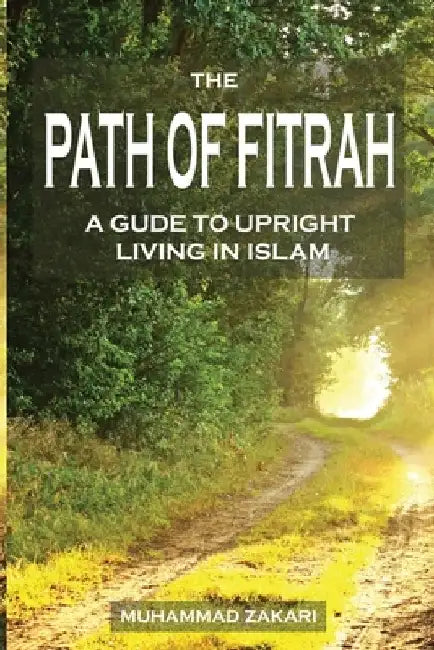 The Path of Fitrah: A Gude to Upright Living in Islam by Muhammad Zakari