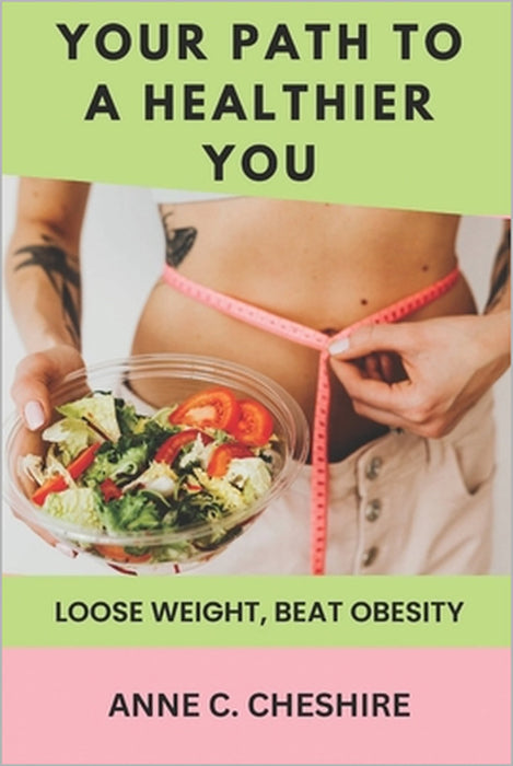 Your Path to a Healthier You: Loose Weight, Beat Obesity by Anne C. Cheshire