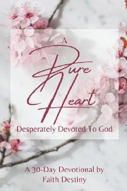 A Pure Heart Desperately Devoted to God by Faith Destiny