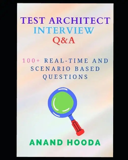 Test Automation Architect Interview Questions and Answers: Sr. SDET Interview Questions and Answers by Hooda, Anand