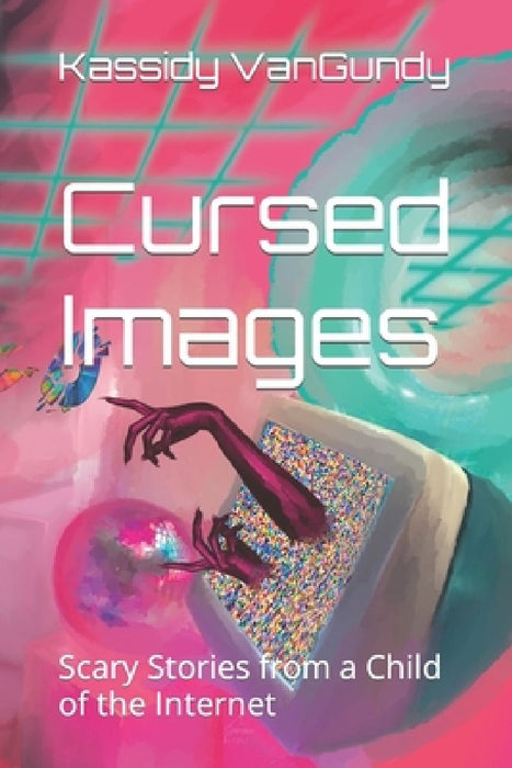 Cursed Images: Scary Stories from a Child of the Internet by Kassidy VanGundy