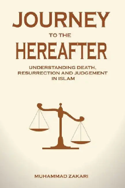 Journey to the Hereafter: Understanding Death, Resurrection, and Judgment in Islam by Muhammad Zakari