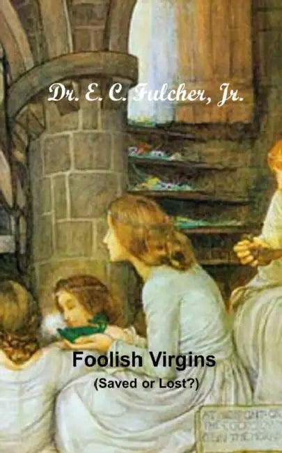 Foolish Virgins (Saved or Lost?) by Jr. Fulcher E. C.