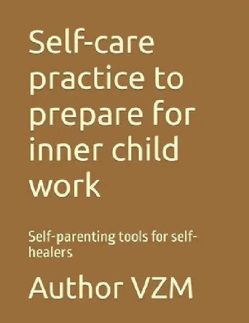 Self-care practice to prepare for inner child work: Self-parenting tools for self-healers by Author Vzm