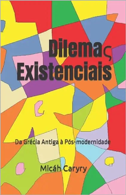 Dilemaς Existenciais: Da Grécia Antiga à Pós-modernidade by Caryry, Micáh