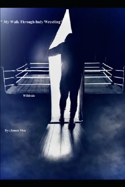 My Walk Through Indy Wrestling: Wildside by James Mea