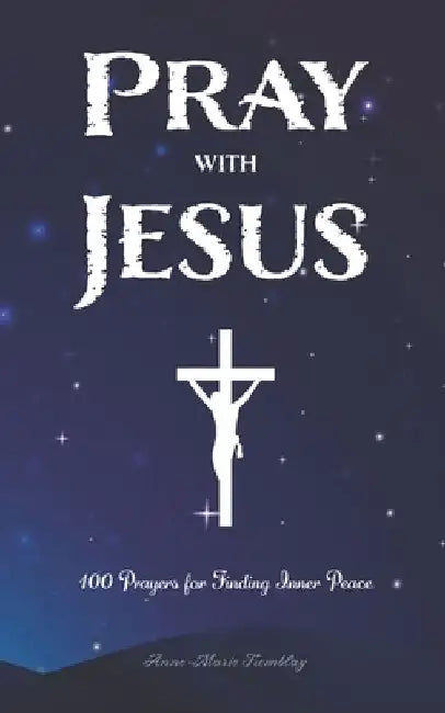 Pray with Jesus: 100 Prayers for Finding Inner Peace by Anne-Marie Tremblay