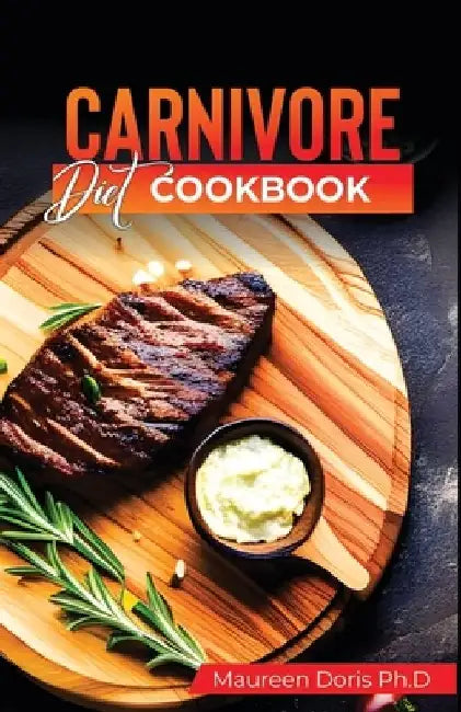 Carnivore Diet Cookbook: Irresistible Meat Based Recipes to Unlock Optimal Health by Maureen Doris Ph. D.