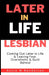Later in Life Lesbian: Coming Out Later in Life & Leaving Fear, Overwhelm, & Guilt Behind by Annie M. Henderson