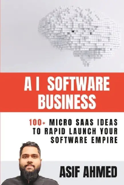 AI Software Business: 100+ Micro SaaS Ideas To Rapid Launch Your Software Empire by Asif Ahmed