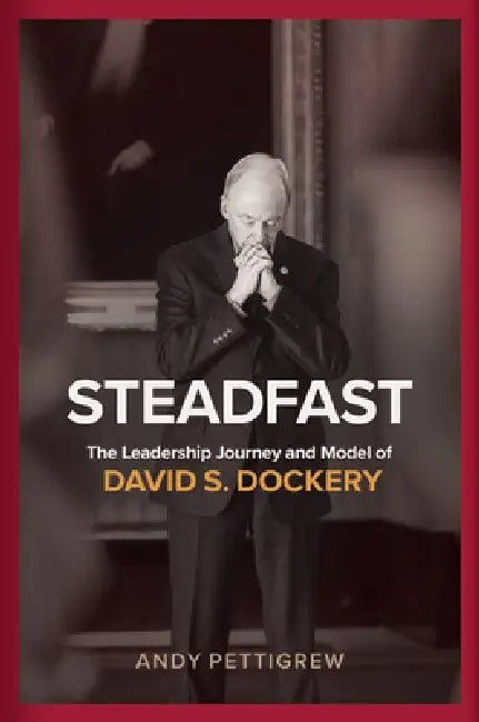 Steadfast: The Leadership Journey and Model of David S. Dockery by Andy Pettigrew