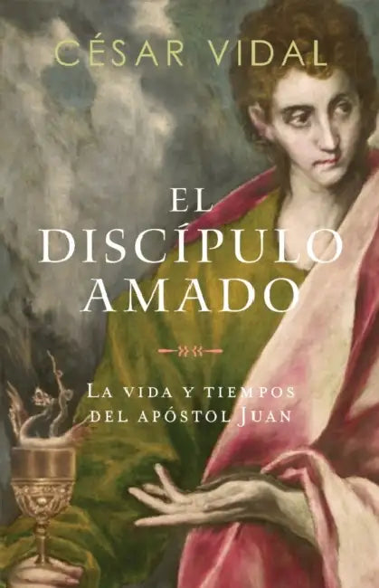 El Discípulo Amado: La Vida Y Tiempos del Apóstol Juan by César Vidal