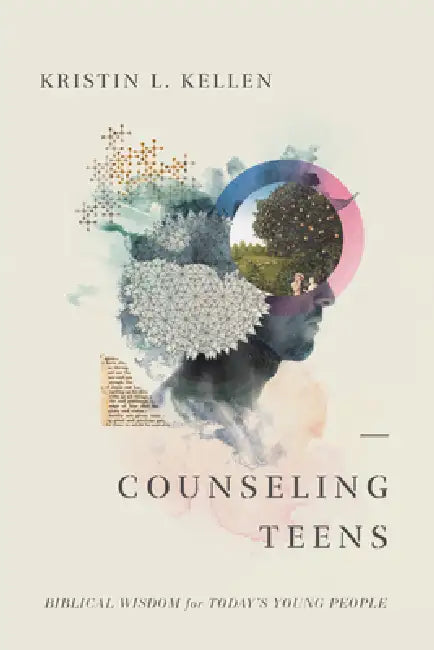 Counseling Teens: Biblical Wisdom for Today's Young People by Kristin L. Kellen