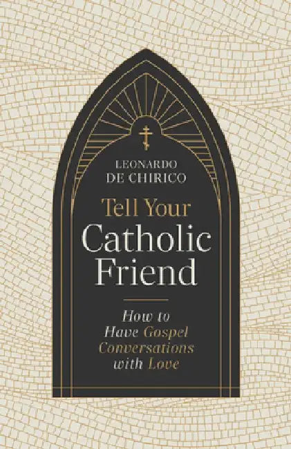 Tell Your Catholic Friend: How to Have Gospel Conversations with Love by Leonardo De Chirico