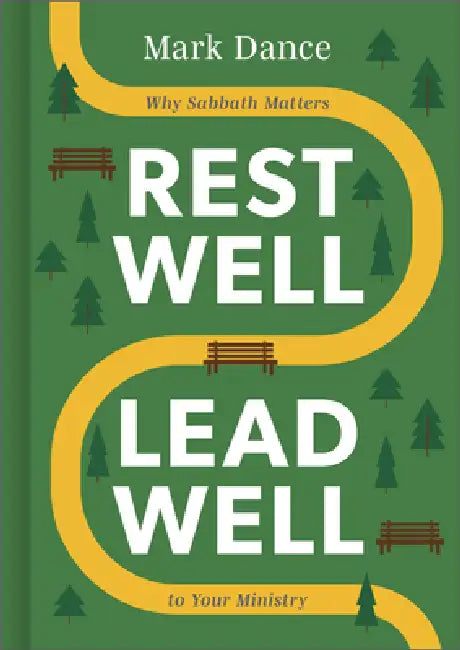 Rest Well, Lead Well: Why Sabbath Matters to Your Ministry by Mark Dance