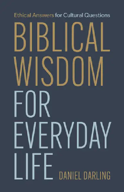 Biblical Wisdom for Everyday Life: Ethical Answers for Cultural Questions by Daniel Darling