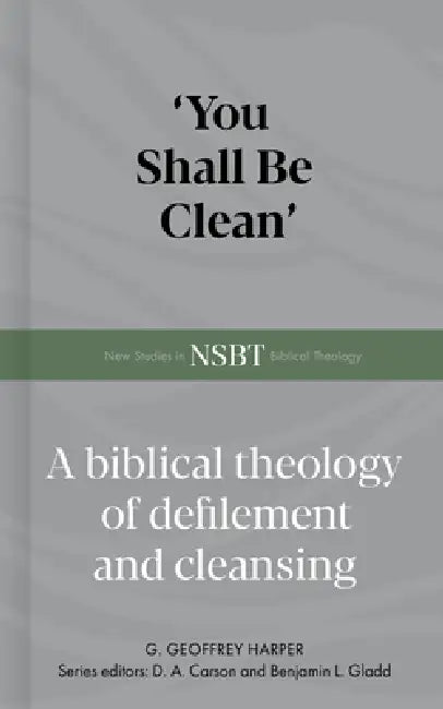 'You Shall Be Clean': A Biblical Theology of Defilement and Cleansing by Geoffrey Harper