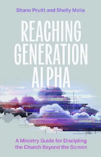 Reaching Generation Alpha: A Ministry Guide for Discipling the Church Beyond the Screen by Shane Pruitt, Shelly Melia