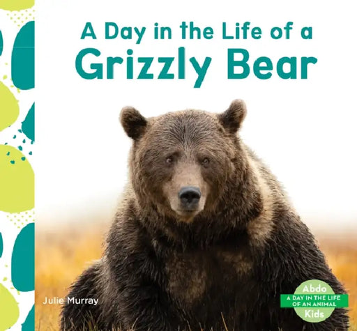 Day in the Life of a Grizzly Bear by Julie Murray