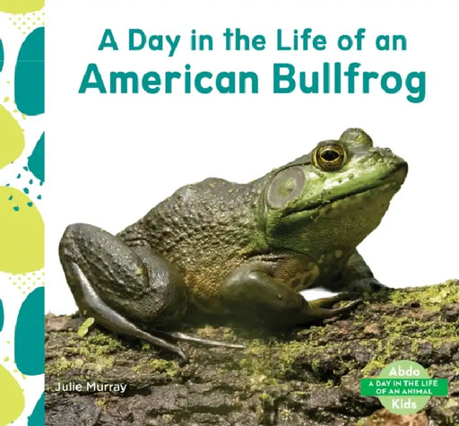 Day in the Life of an American Bullfrog by Julie Murray