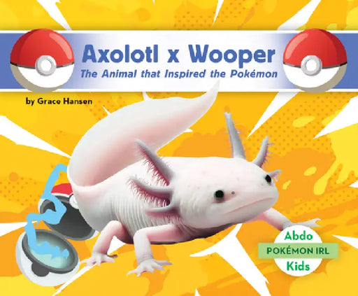 Axolotl X Wooper: The Animal That Inspired the Pokémon: Animal That Inspired the Pokémon by Grace Hansen