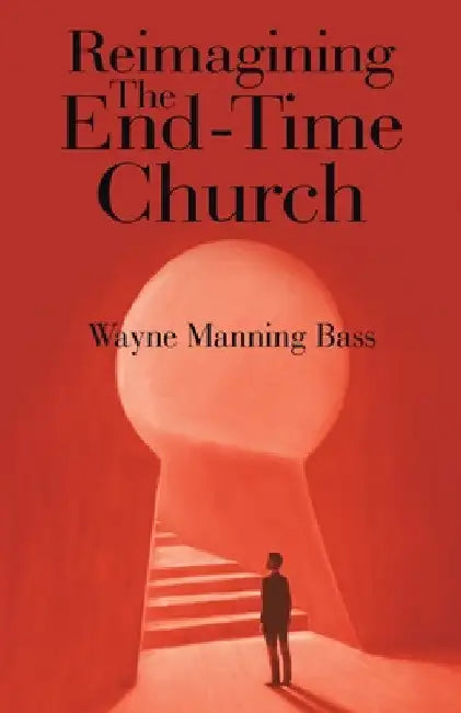 Reimagining The End-Time Church by Wayne Manning Bass