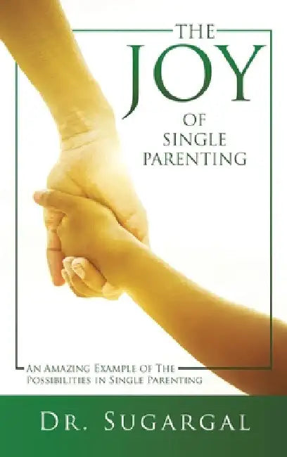 The Joy of Single Parenting: An Amazing Example of The Possibilities in Single Parenting by Dr Sugargal