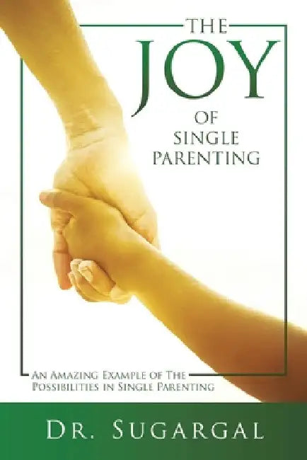 The Joy of Single Parenting: An Amazing Example of The Possibilities in Single Parenting by Dr Sugargal