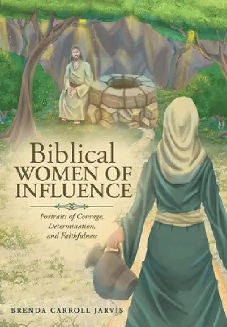 Biblical WOMEN OF INFLUENCE: Portraits of Courage, Determination, and Faithfulness by Brenda Carroll Jarvis