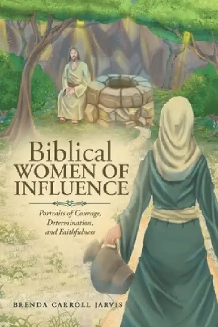 Biblical WOMEN OF INFLUENCE: Portraits of Courage, Determination, and Faithfulness by Brenda Carroll Jarvis