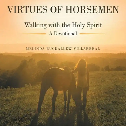Virtues of Horsemen: Walking with the Holy Spirit A Devotional by Melinda Buckallew Villarreal