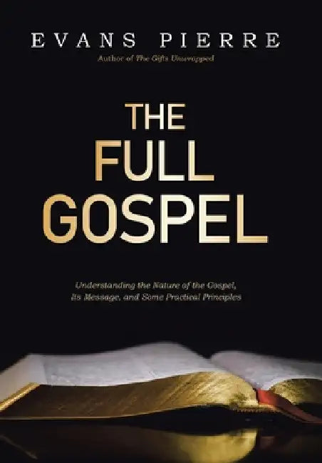 The Full Gospel: Understanding the Nature of the Gospel, Its Message, and Some Practical Principles by Evans Pierre