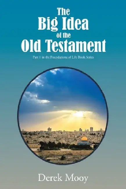 The Big Idea of the Old Testament: Part 1 in the Foundations of Life Book Series by Derek Mooy