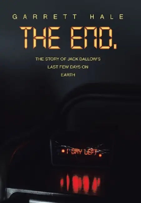The End.: The Story of Jack Ballow's Last Few Days on Earth by Garrett Hale