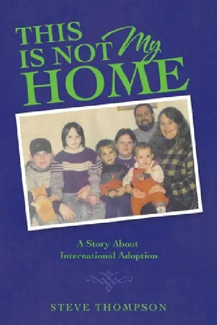This Is Not My Home: A Story About International Adoption by Steve Thompson